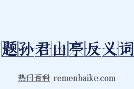 题孙君山亭反义词是什么意思的图片